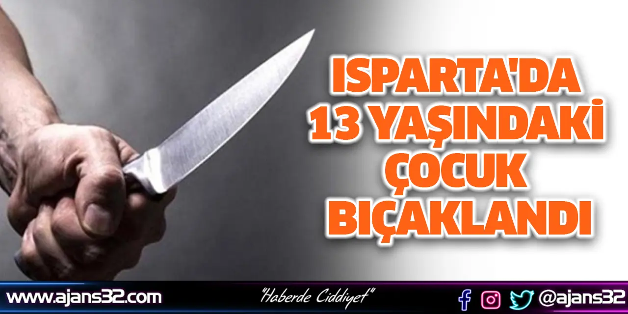 Isparta'da 13 Yaşındaki Çocuk Bıçaklandı