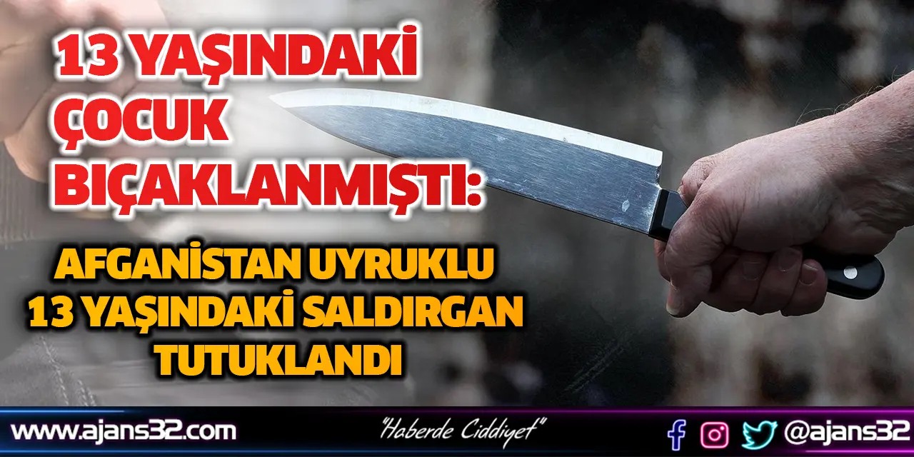 13 Yaşındaki Çocuk Bıçaklanmıştı: Afganistan Uyruklu 13 Yaşındaki Saldırgan Tutuklandı