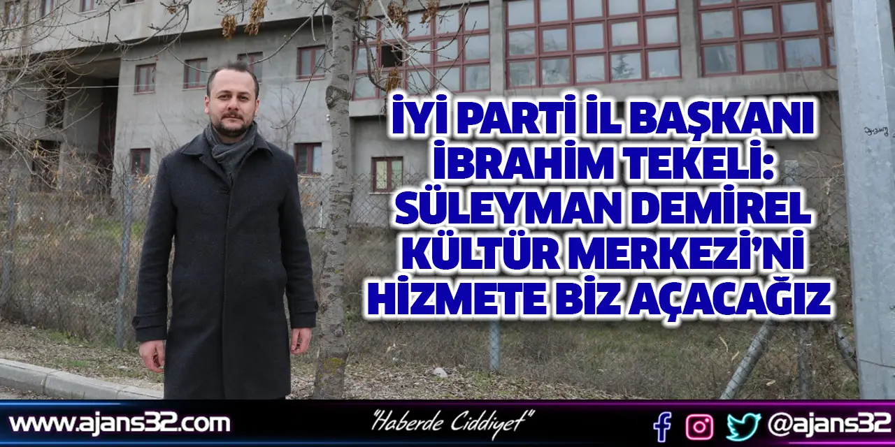 İyi Parti İl Başkanı İbrahim Tekeli: Süleyman Demirel Kültür Merkezi’ni Hizmete Biz Açacağız