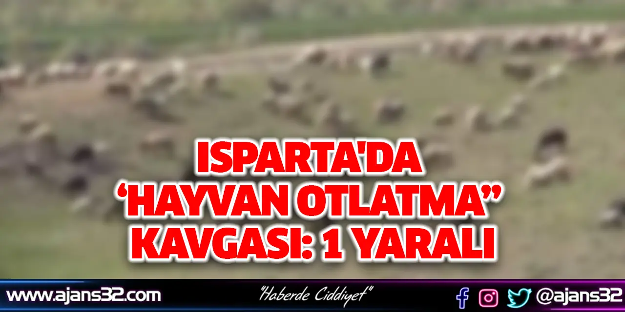 Isparta'da '‘Hayvan Otlatma” Kavgası: 1 Yaralı