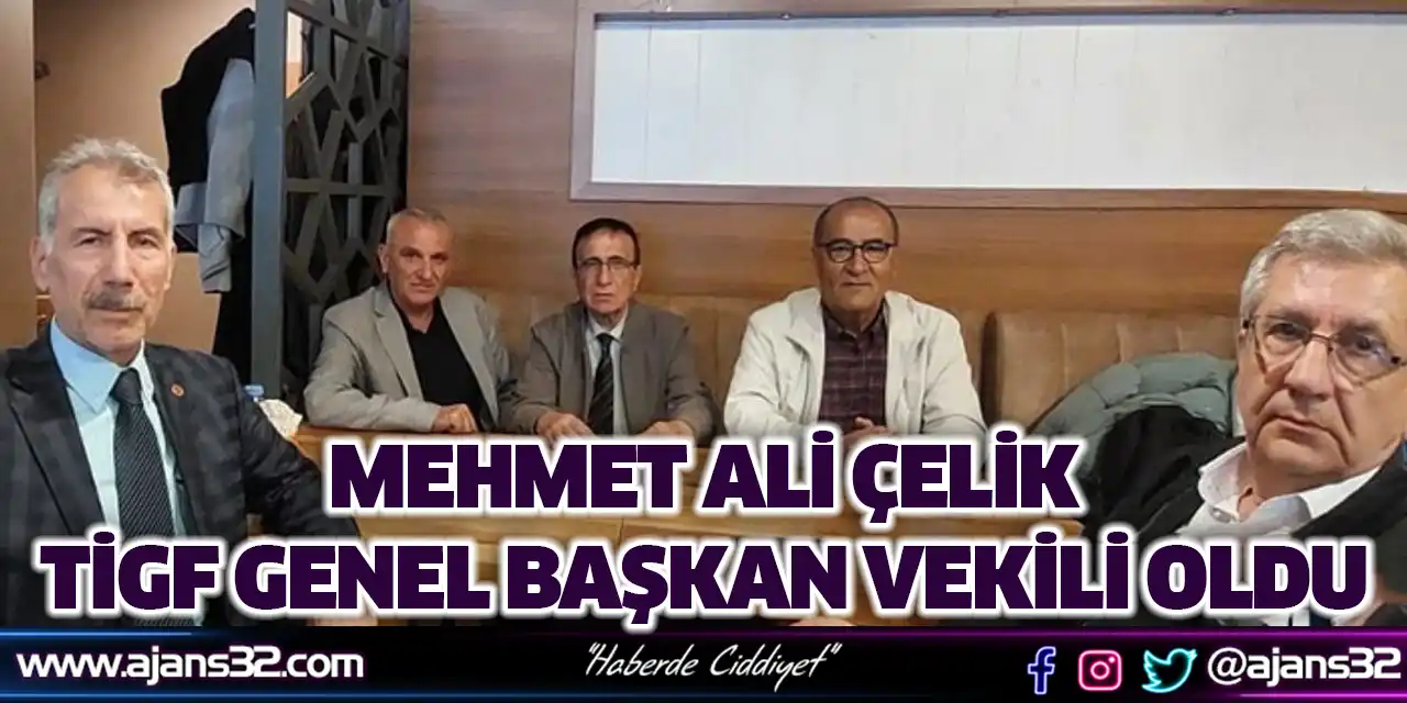 Mehmet Ali Çelik TİGF Genel Başkan Vekili Oldu