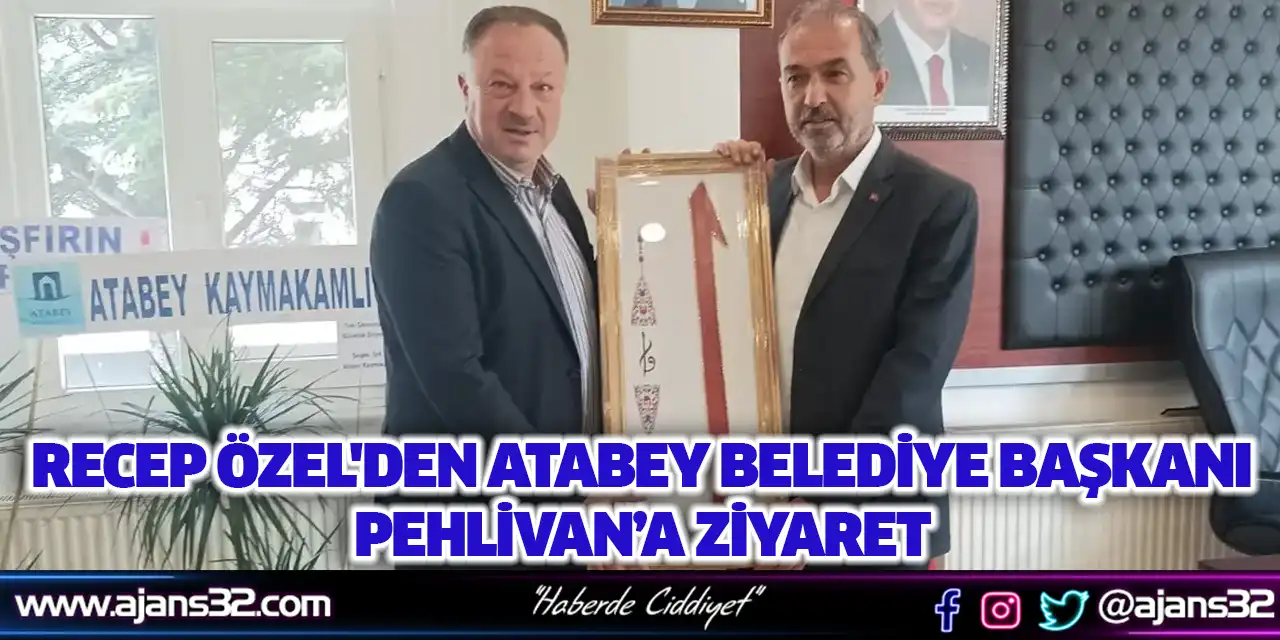 Recep Özel'den Atabey Belediye Başkanı Pehlivan’a Ziyaret