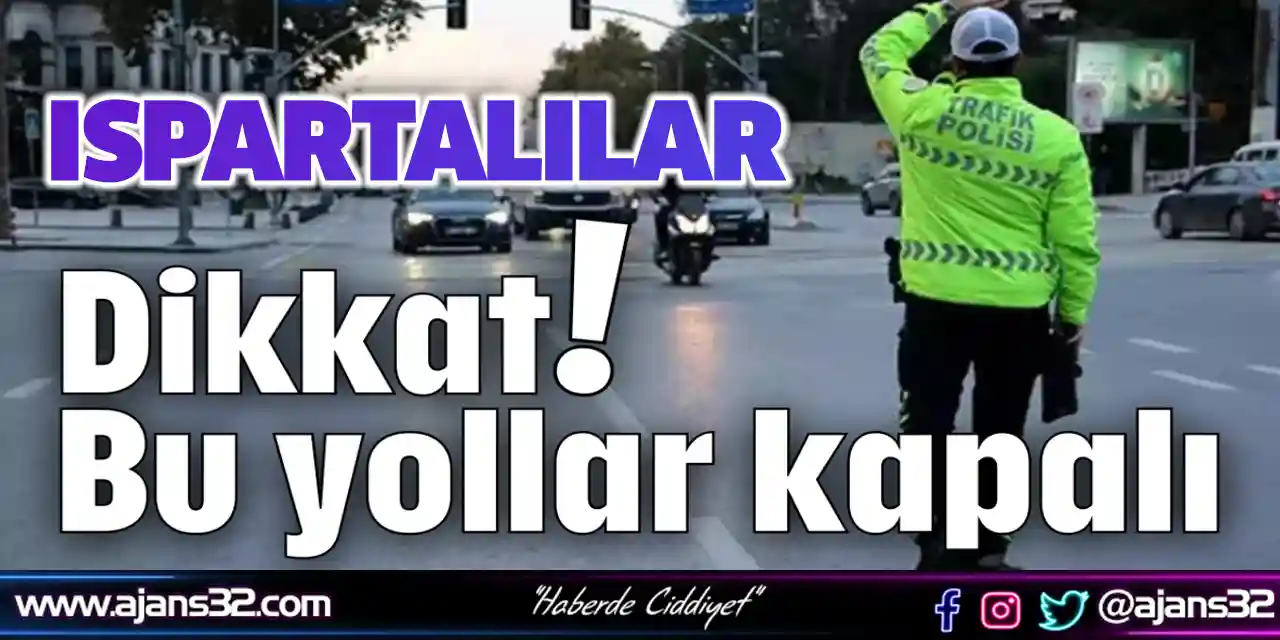 Ispartalılar Dikkat! Bu Yollar Kapalı