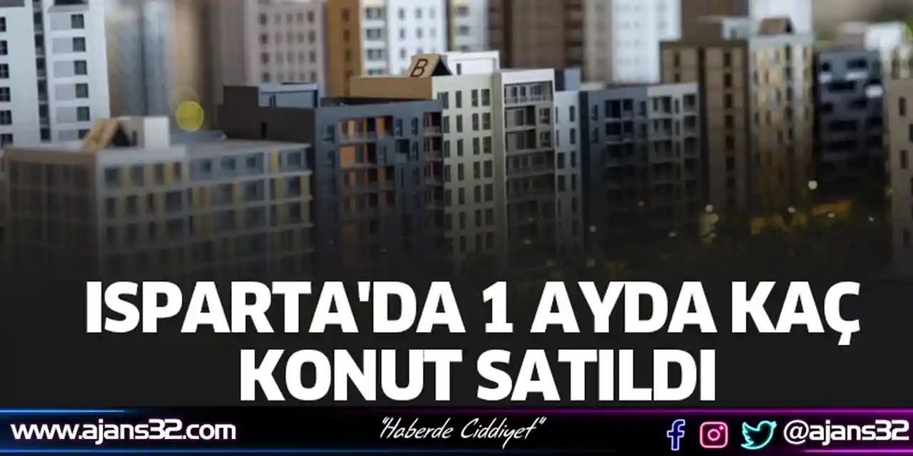 Isparta'da 1 Ayda Kaç Konut Satıldı