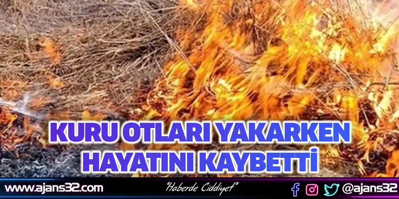 Kuru Otları Yakarken Hayatını Kaybetti