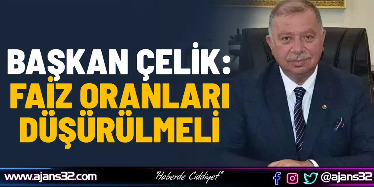 Başkan Çelik: Faiz Oranları Düşürülmeli