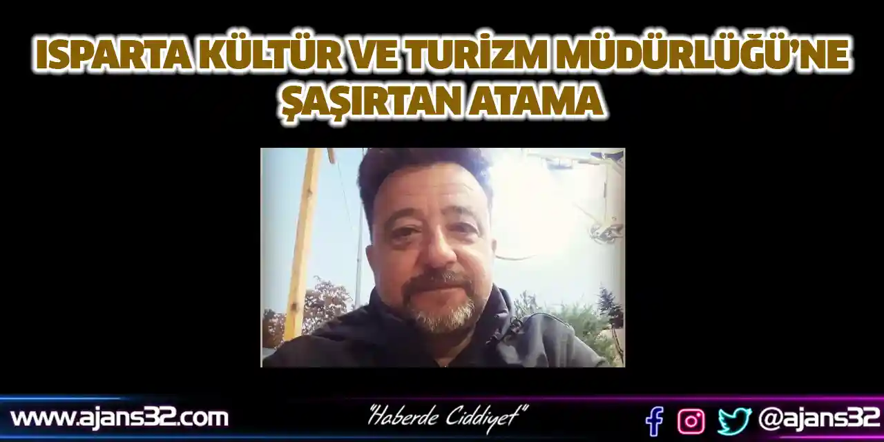 Isparta Kültür ve Turizm Müdürlüğü’ne Şaşırtan Atama