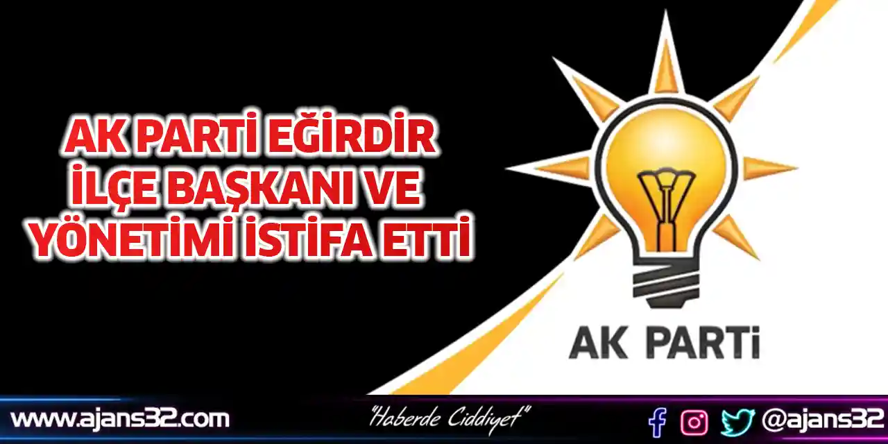 AK Parti Eğirdir İlçe Başkanı ve Yönetimi İstifa Etti