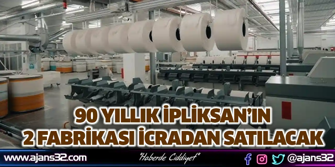 90 Yıllık İpliksan’ın 2 Fabrikası İcradan Satılacak