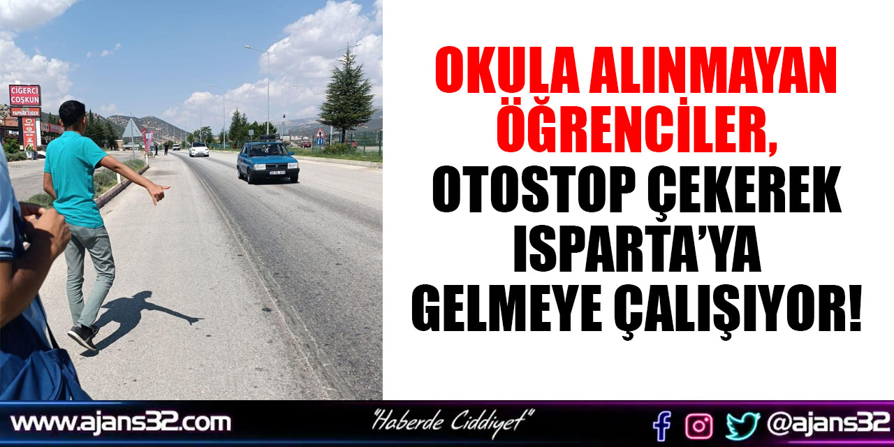 Okula Alınmayan Öğrenciler, Otostop Çekerek Isparta’ya Gelmeye Çalışıyor!