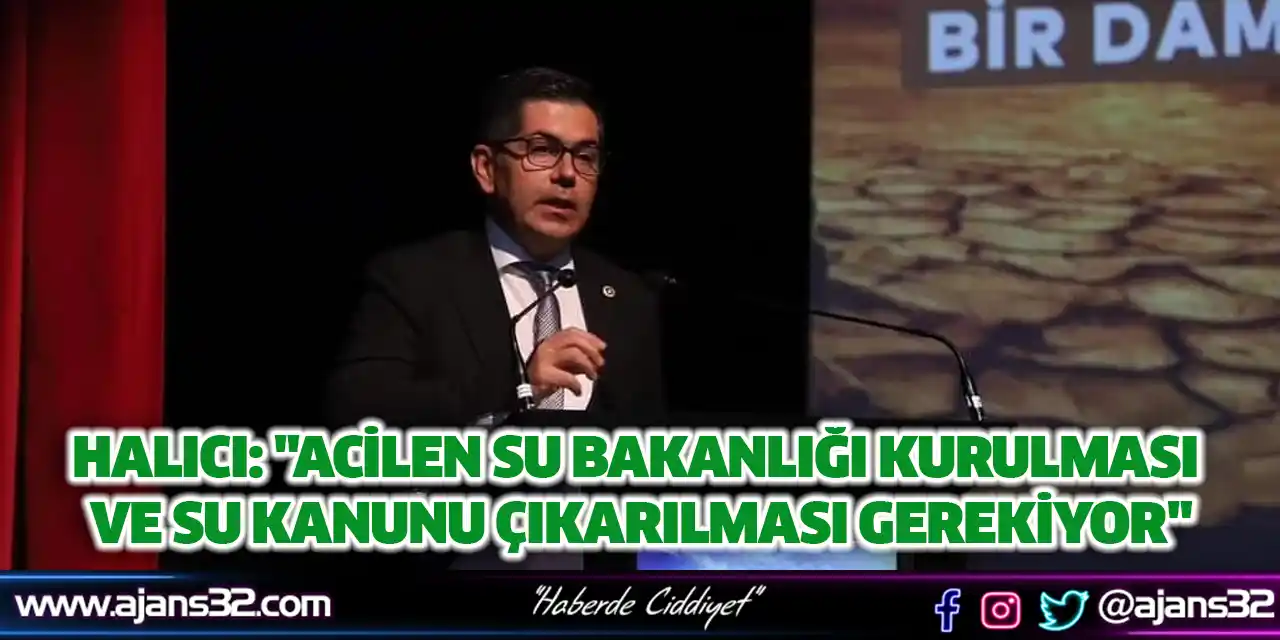 Halıcı: "Acilen Su Bakanlığı Kurulması ve Su Kanunu Çıkarılması Gerekiyor"