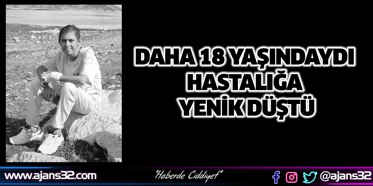 Daha 18 Yaşındaydı Hastalığa Yenik Düştü