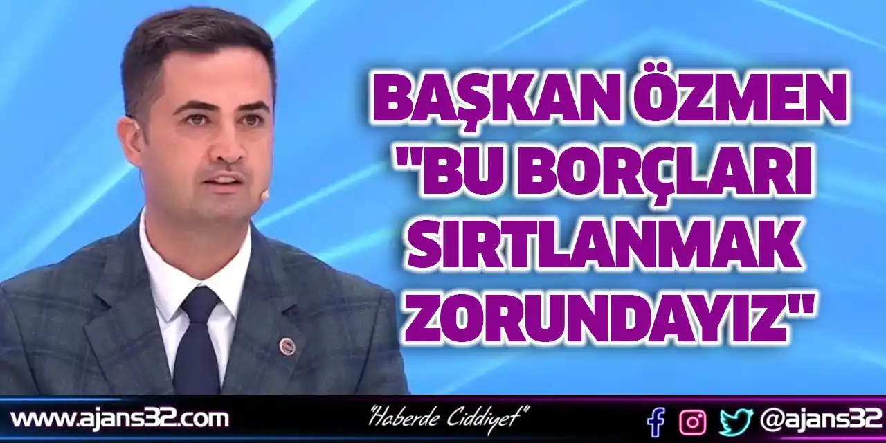 Başkan Özmen: "Bu Borçları Sırtlanmak Zorundayız"