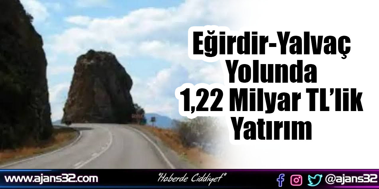 Eğirdir-Yalvaç Yolunda 1,22 Milyar TL’lik Yatırım