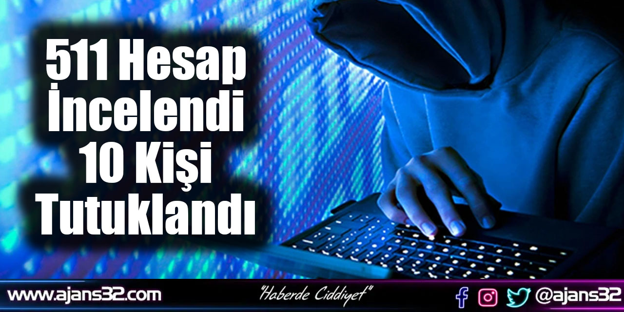 511 Hesap İncelendi 10 Kişi Tutuklandı