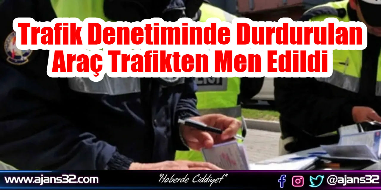 Trafik Denetiminde Durdurulan Araç Trafikten Men Edildi