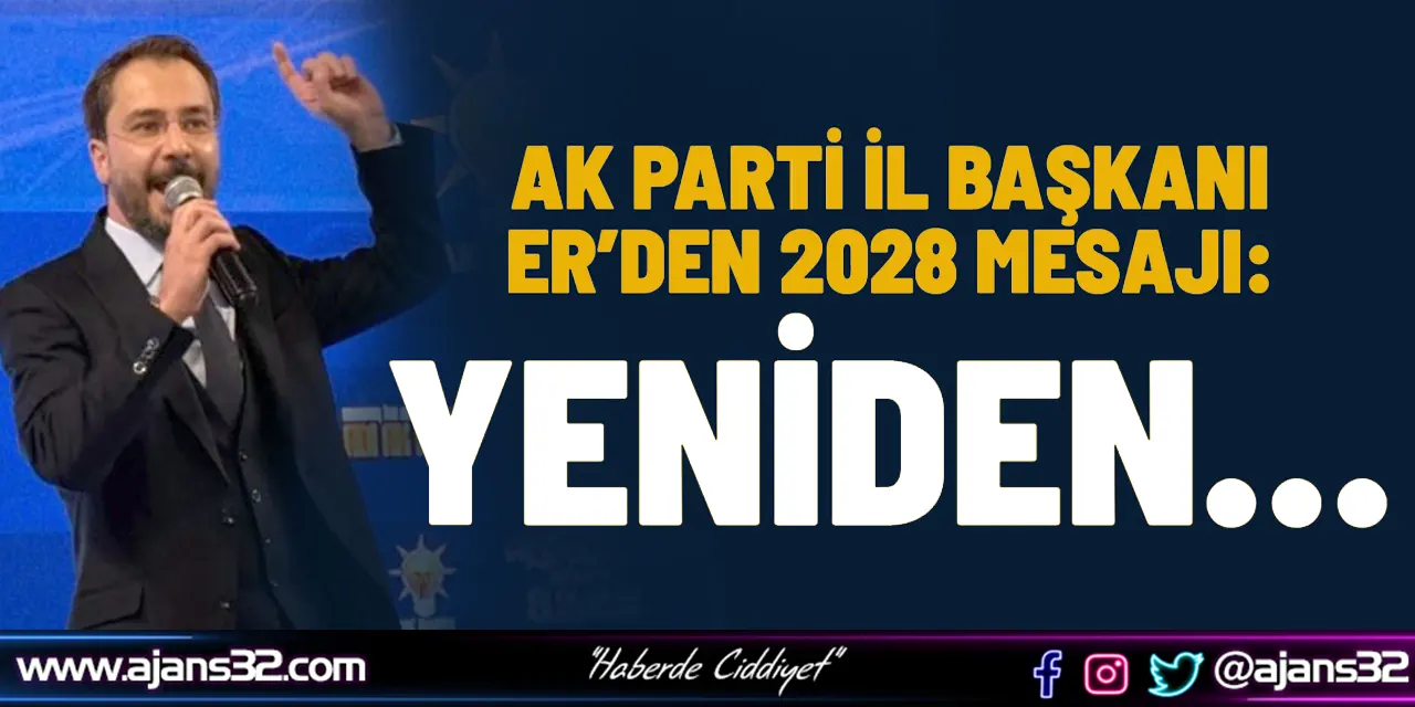 Ak Parti İl Başkanı Er’den 2028 Mesajı