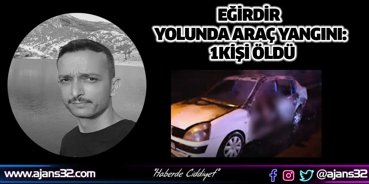 Eğirdir Yolunda Araç Yangını: 1Kişi Öldü