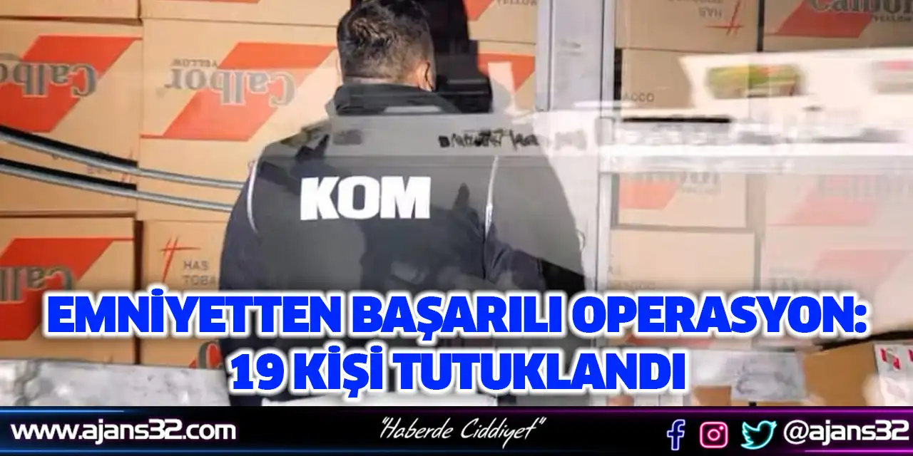 Emniyetten Başarılı Operasyon: 19 Kişi Tutuklandı