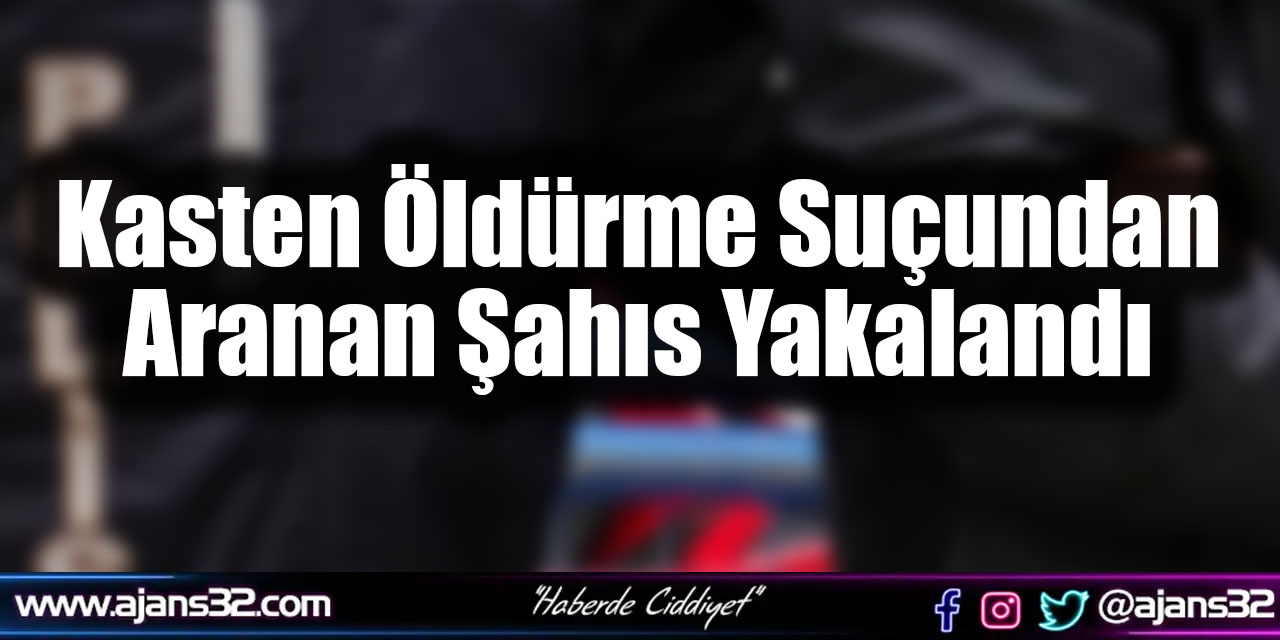 Kasten Öldürme Suçundan Aranan Şahıs Yakalandı