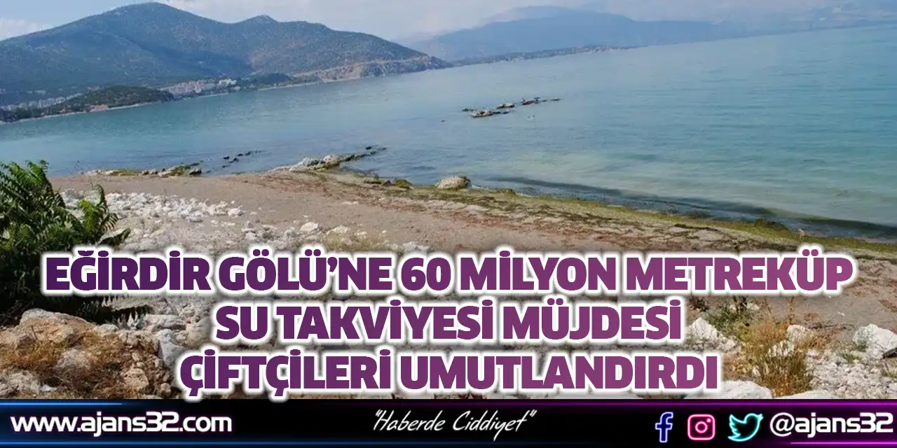 Eğirdir Gölü’ne 60 Milyon Metreküp Su Takviyesi Müjdesi Çiftçileri Umutlandırdı