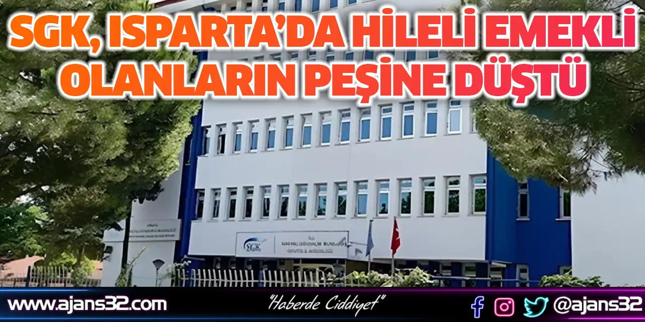 SGK, Isparta’da Hileli Emekli Olanların Peşine Düştü