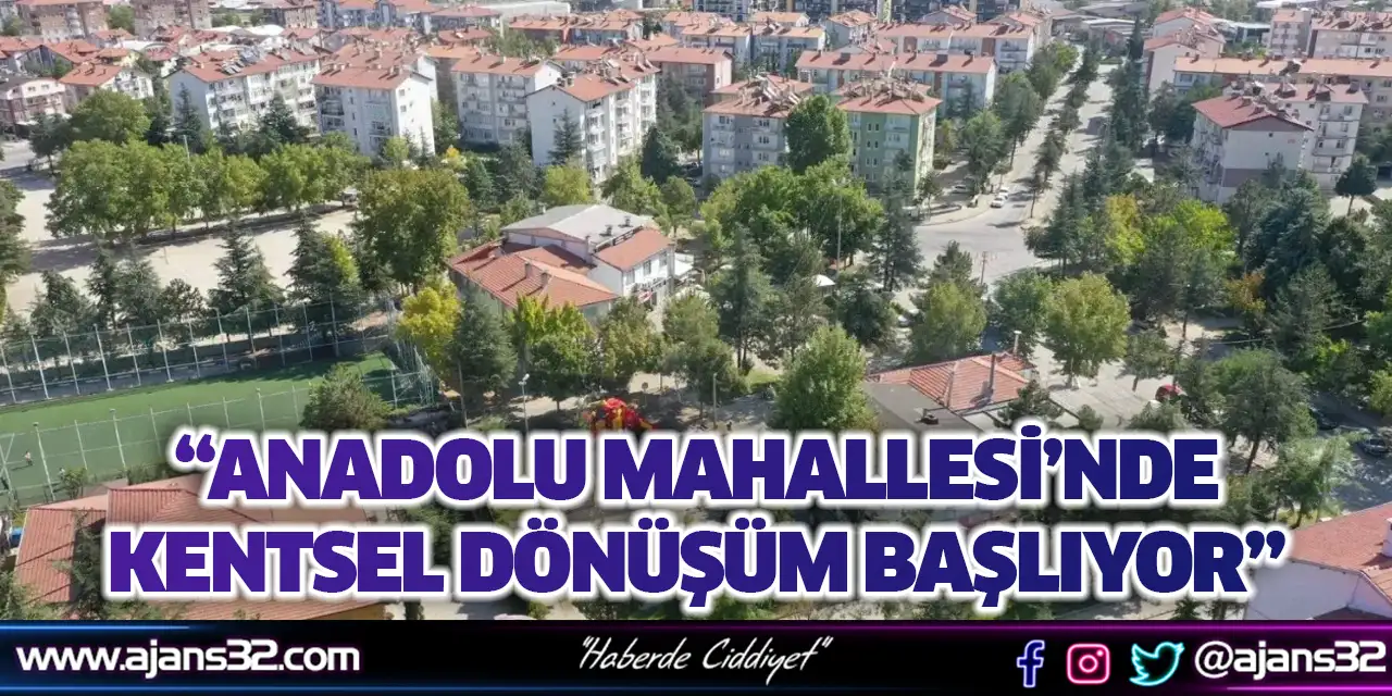 “Anadolu Mahallesi’nde Kentsel Dönüşüm Başlıyor”