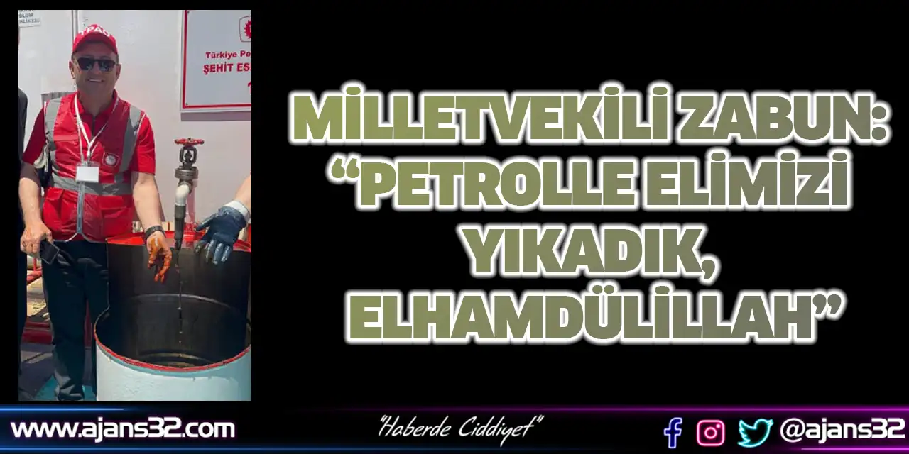 Milletvekili Zabun: “Petrolle Elimizi Yıkadık, Elhamdülillah”
