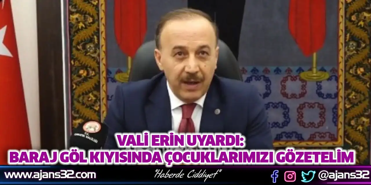 Vali Erin Uyardı; Baraj Göl Kıyısında Çocuklarımızı Gözetelim