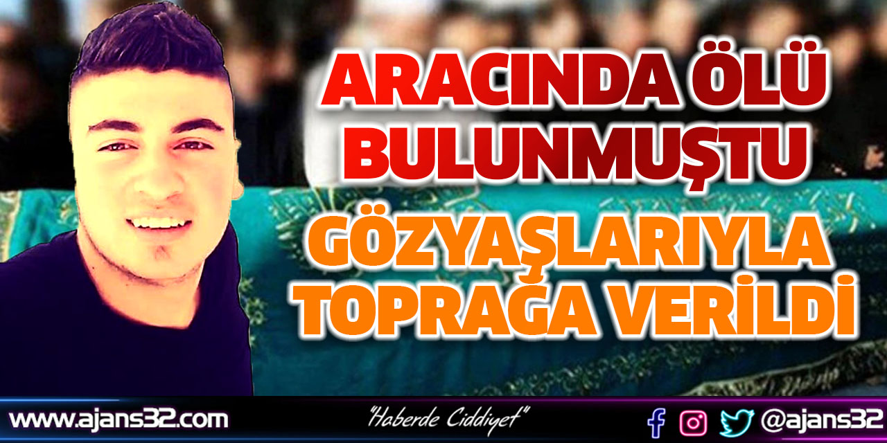 Aracında Ölü Bulunmuştu: Gözyaşlarıyla Toprağa Verildi