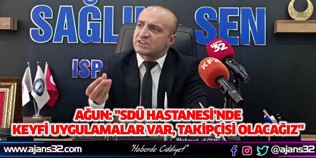 Ağun: "SDÜ Hastanesi'nde Keyfi Uygulamalar Var, Takipçisi Olacağız"