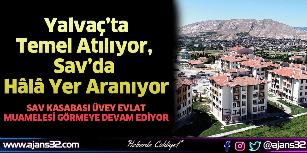 Yalvaç’ta Temel Atılıyor, Sav’da Hâlâ Yer Aranıyor