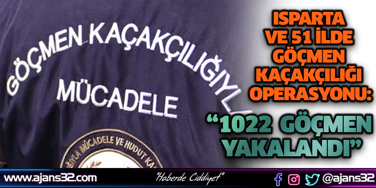 Isparta ve 51 İlde Göçmen Kaçakçılığı Operasyonu