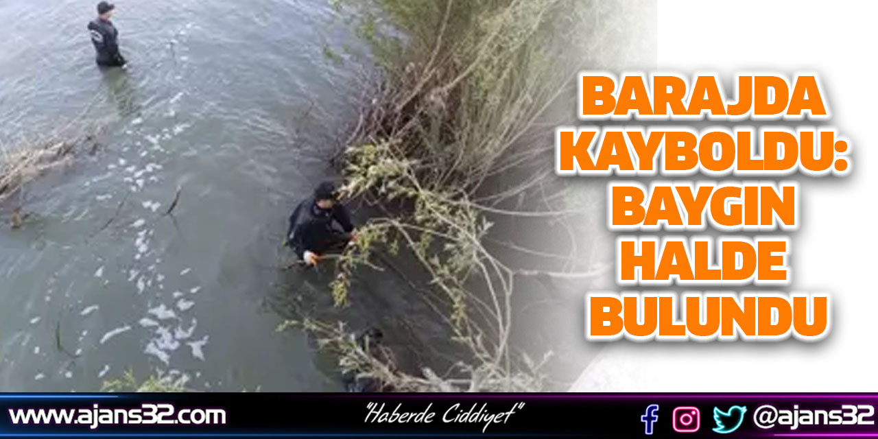 Barajda Kayboldu: Baygın Halde Bulundu