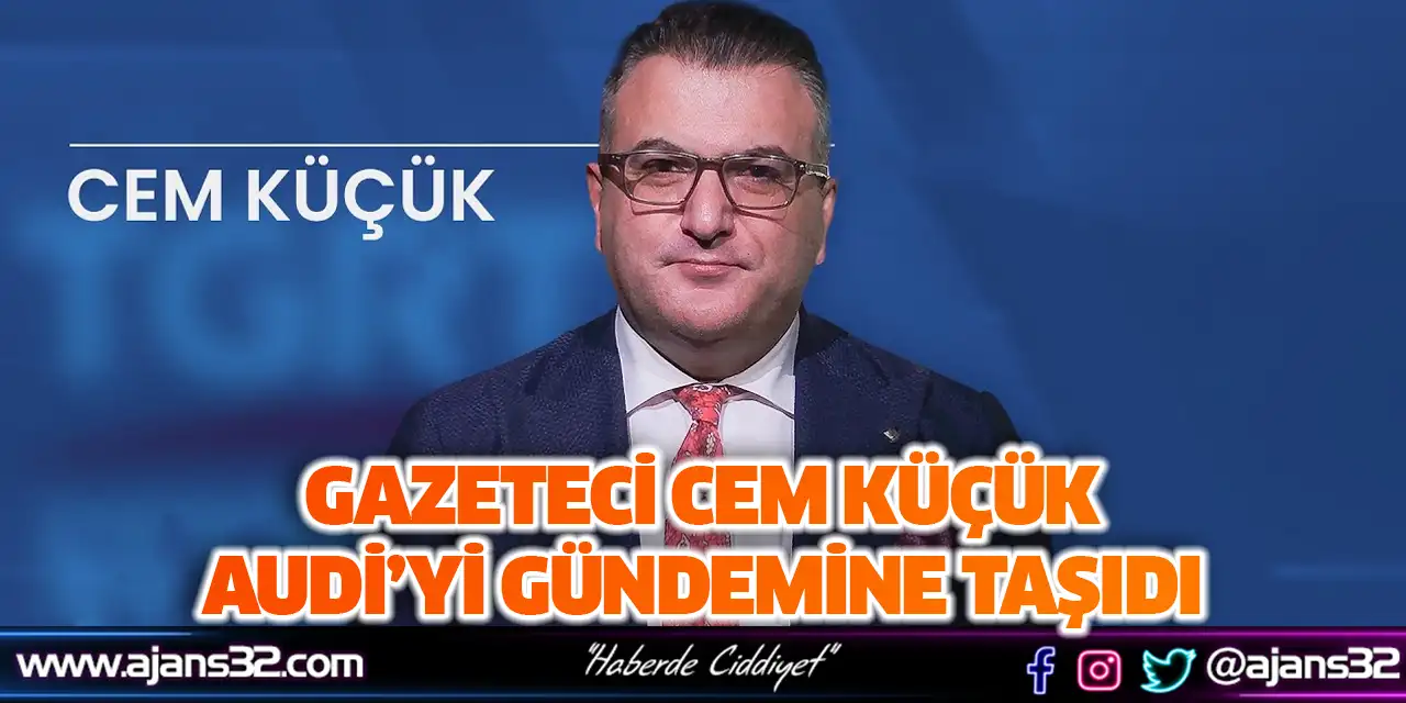 Gazeteci Cem Küçük Audi’yi Gündemine Taşıdı