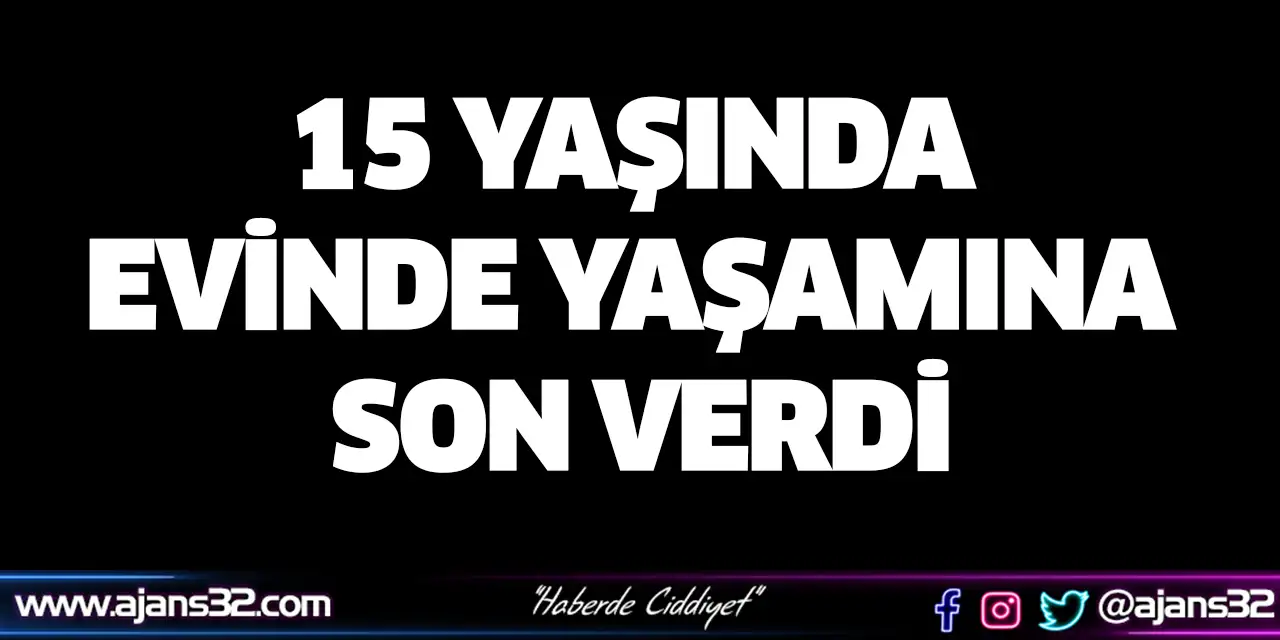 15 Yaşında Evinde Yaşamına Son Verdi
