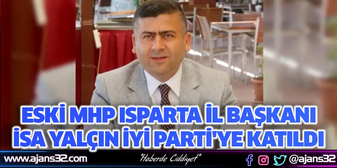 Eski MHP Isparta İl Başkanı İsa Yalçın, İYİ Parti'ye Katıldı