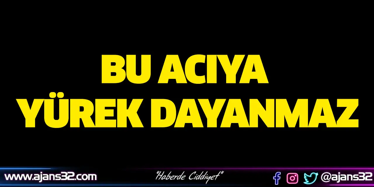 Bu Acıya Yürek Dayanmaz