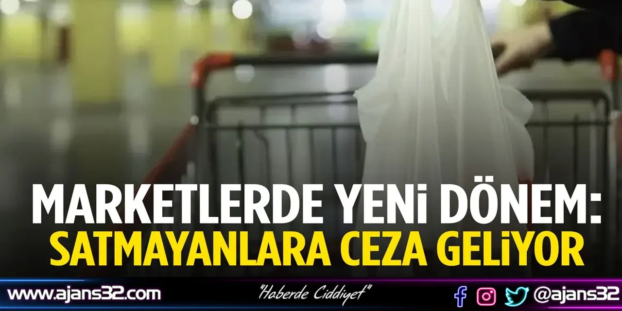 Marketlerde Yeni Dönem Başlıyor: Satmayanlara Ceza Geliyor!