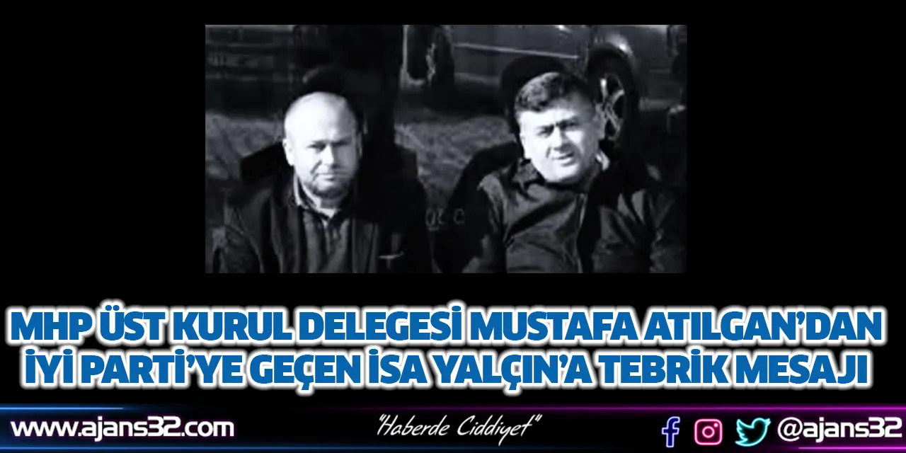 MHP Üst Kurul Delegesi Mustafa Atılgan’dan, İYİ Parti’ye Geçen İsa Yalçın’a Tebrik Mesajı