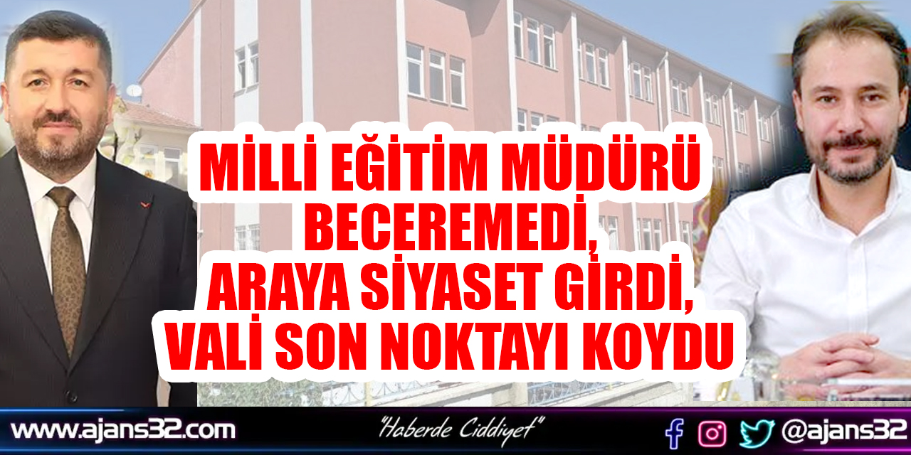 MİLLİ EĞİTİM MÜDÜRÜ BECEREMEDİ, ARAYA SİYASET GİRDİ, VALİ SON NOKTAYI KOYDU