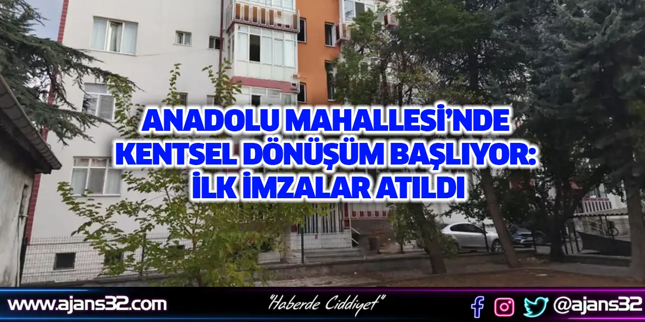 Anadolu Mahallesi’nde Kentsel Dönüşüm Başlıyor: İlk İmzalar Atıldı