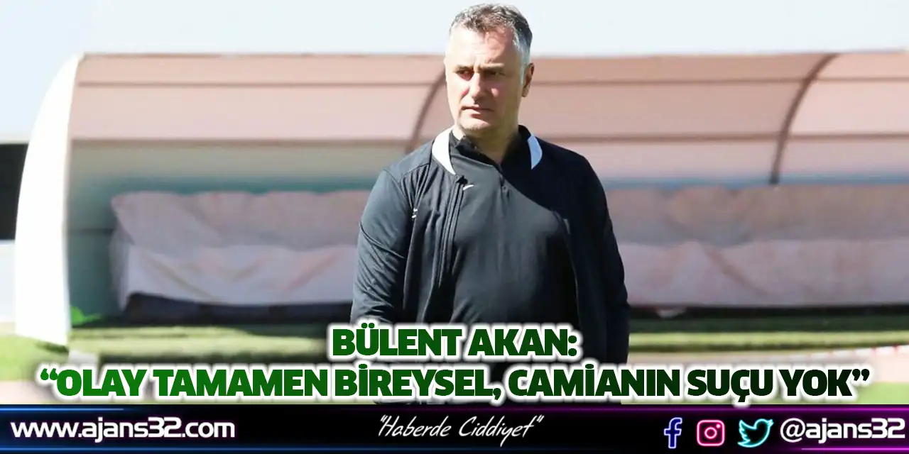 Bülent Akan: “Olay Tamamen Bireysel, Camianın Suçu Yok”