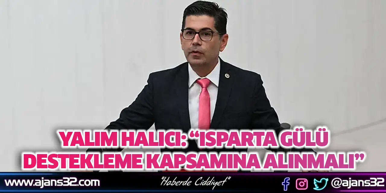 Yalım Halıcı: “Isparta Gülü Destekleme Kapsamına Alınmalı”