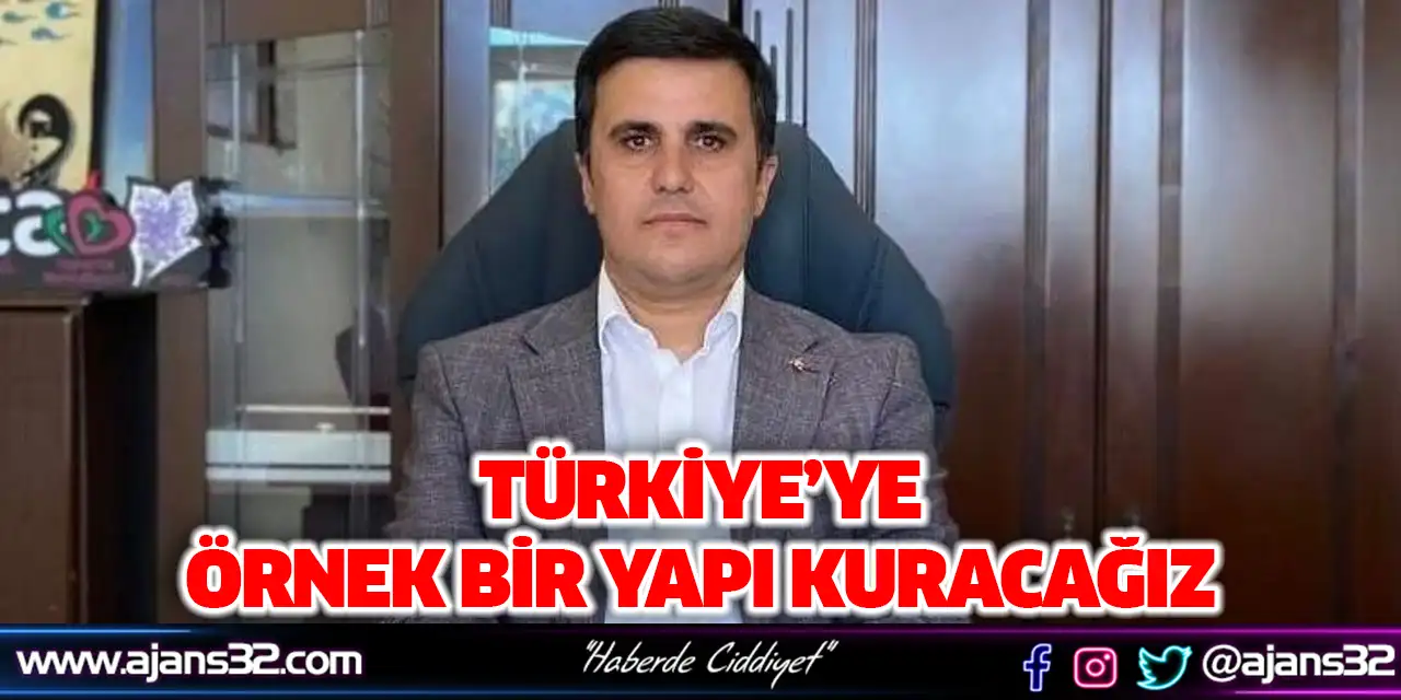 Türkiye’ye Örnek Bir Yapı Kuracağız