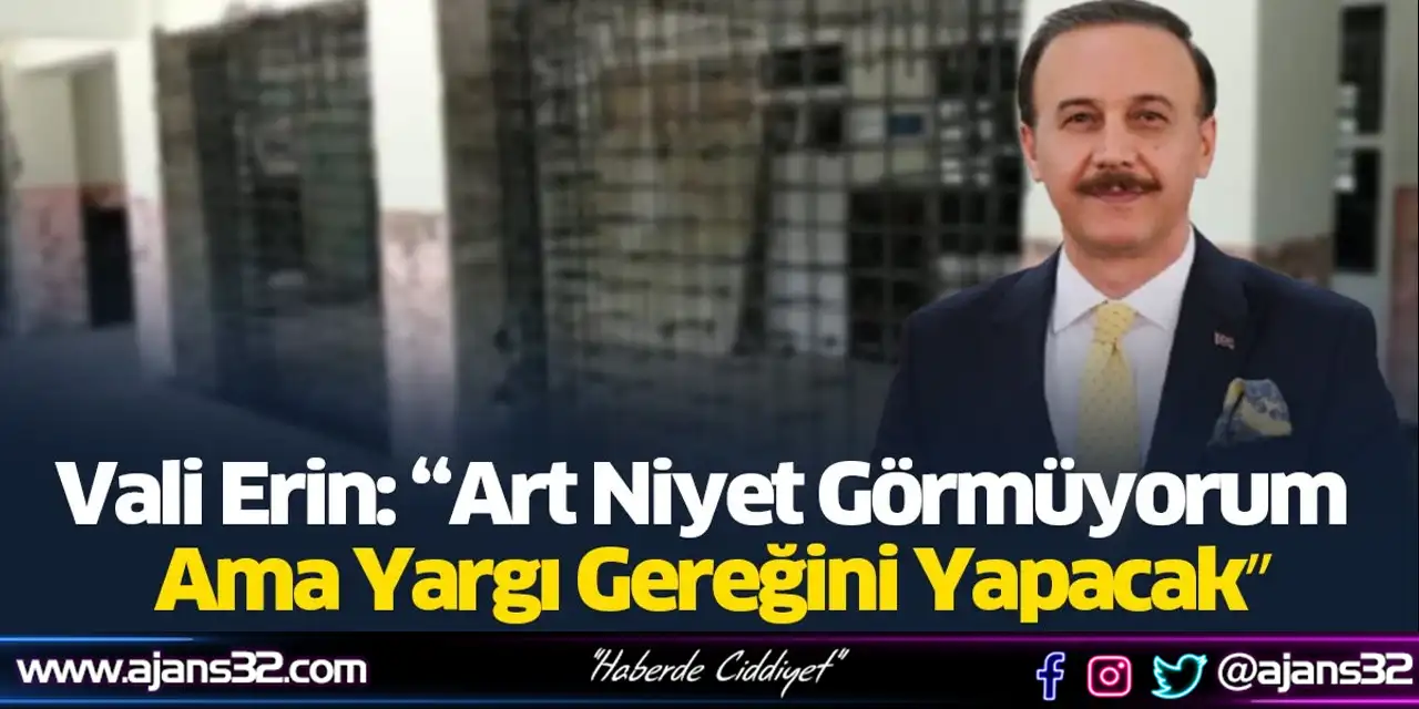 Vali Erin: “Art Niyet Görmüyorum Ama Yargı Gereğini Yapacak”