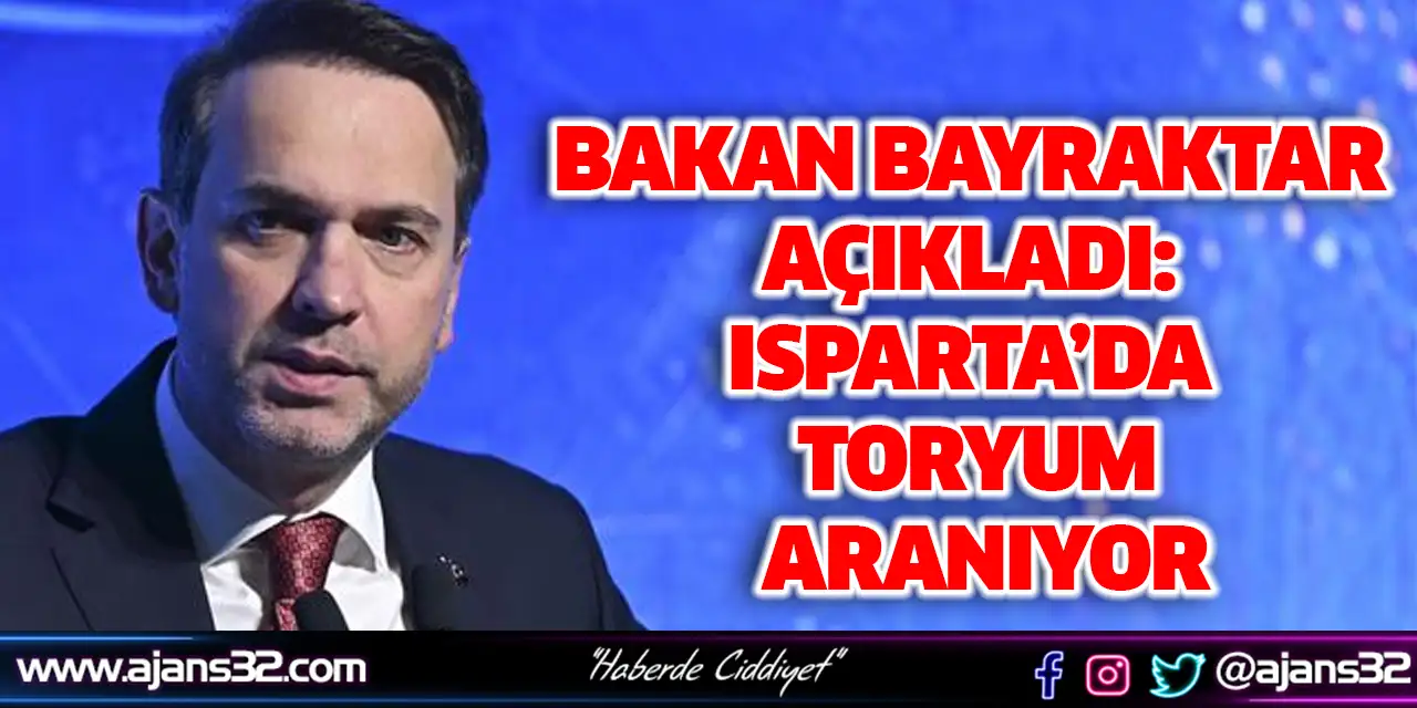 Bakan Bayraktar Açıkladı: Isparta’da Toryum Aranıyor