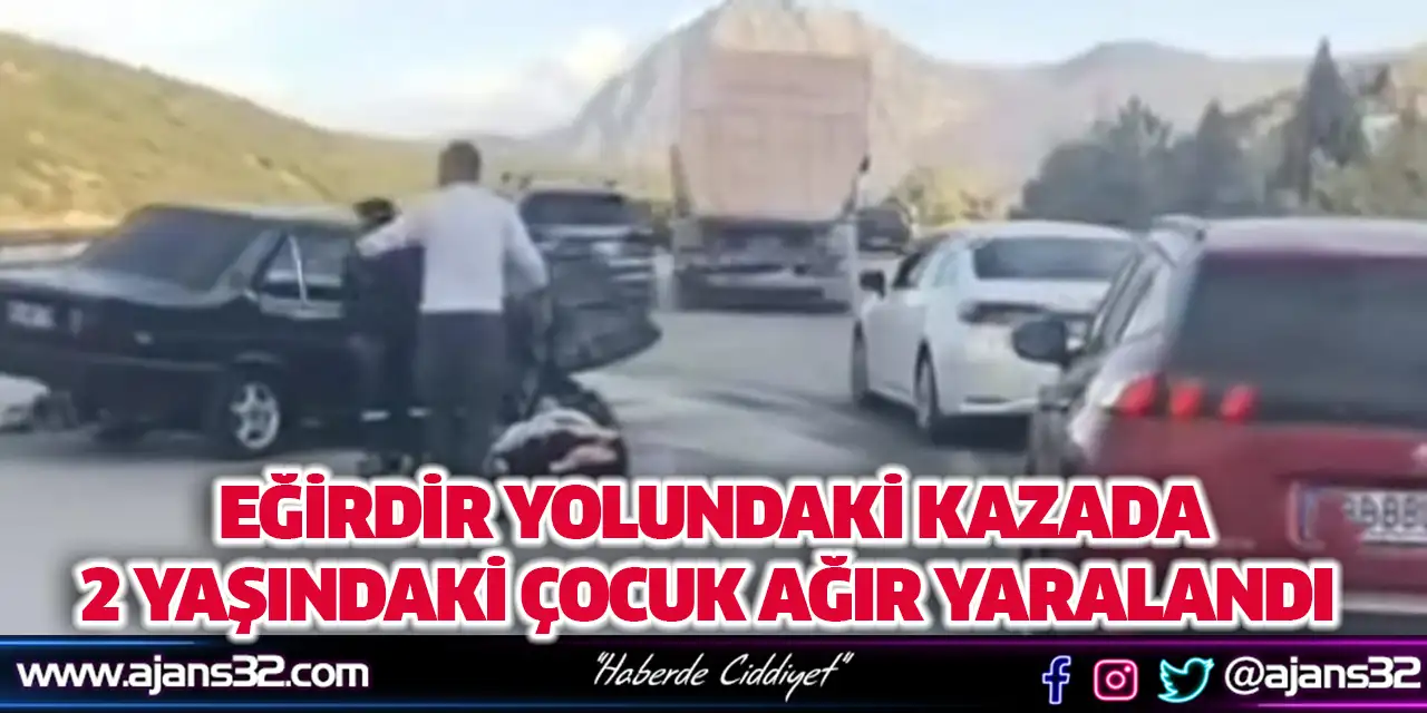 Eğirdir Yolundaki Kazada 2 Yaşındaki Çocuk Ağır Yaralandı