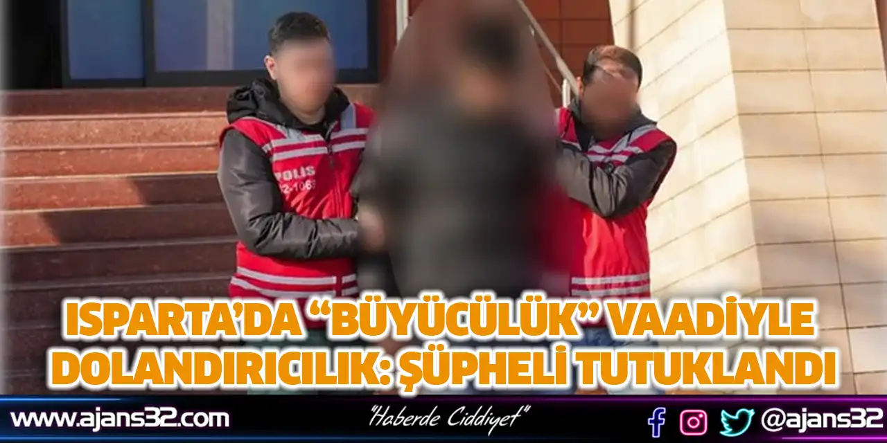 Isparta’da “Büyücülük” Vaadiyle Dolandırıcılık: Şüpheli Tutuklandı