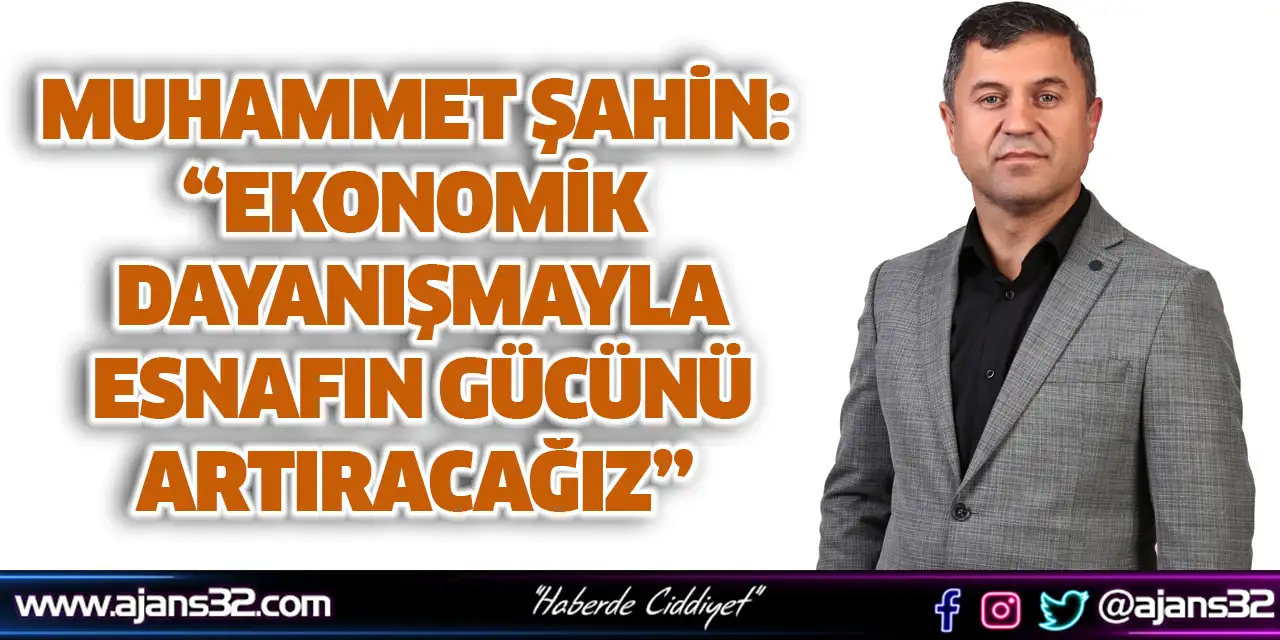Muhammet Şahin: “Ekonomik Dayanışmayla Esnafın Gücünü Artıracağız”